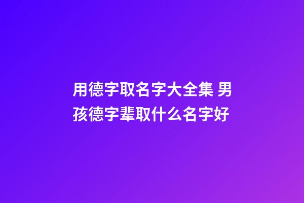 用德字取名字大全集 男孩德字辈取什么名字好